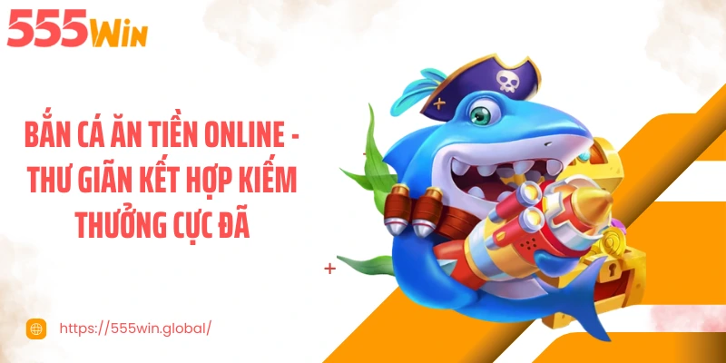 Bắn Cá Ăn Tiền Online - Thư Giãn Kết Hợp Kiếm Thưởng Cực Đã