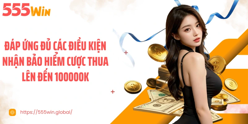 Đáp ứng đủ các điều kiện nhận bảo hiểm cược thua lên đến 100000K